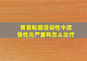 胃窦粘膜活动性中度慢性炎严重吗怎么治疗