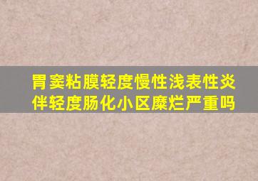 胃窦粘膜轻度慢性浅表性炎伴轻度肠化小区糜烂严重吗