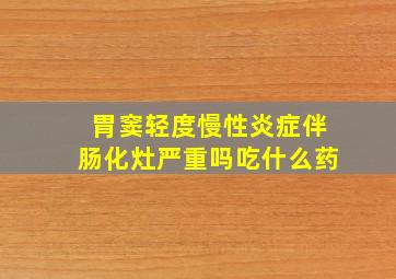 胃窦轻度慢性炎症伴肠化灶严重吗吃什么药