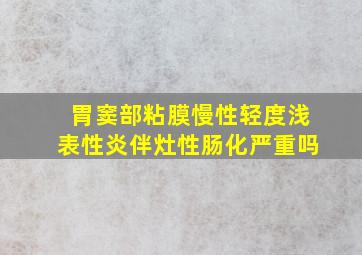 胃窦部粘膜慢性轻度浅表性炎伴灶性肠化严重吗