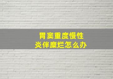 胃窦重度慢性炎伴糜烂怎么办