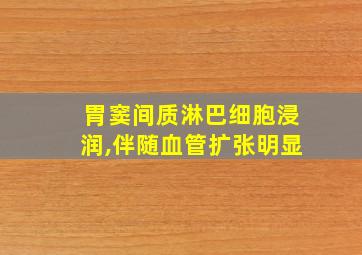 胃窦间质淋巴细胞浸润,伴随血管扩张明显