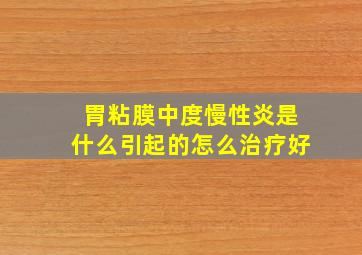 胃粘膜中度慢性炎是什么引起的怎么治疗好