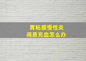 胃粘膜慢性炎间质充血怎么办