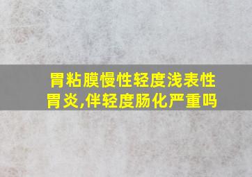 胃粘膜慢性轻度浅表性胃炎,伴轻度肠化严重吗