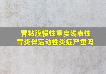 胃粘膜慢性重度浅表性胃炎伴活动性炎症严重吗