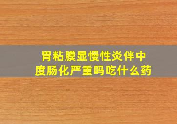 胃粘膜显慢性炎伴中度肠化严重吗吃什么药