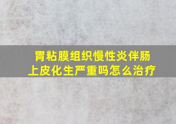 胃粘膜组织慢性炎伴肠上皮化生严重吗怎么治疗