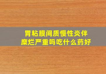 胃粘膜间质慢性炎伴糜烂严重吗吃什么药好