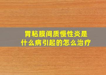 胃粘膜间质慢性炎是什么病引起的怎么治疗