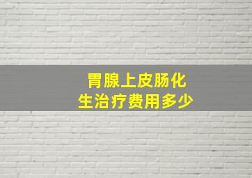 胃腺上皮肠化生治疗费用多少