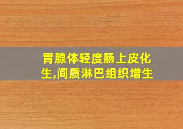 胃腺体轻度肠上皮化生,间质淋巴组织增生