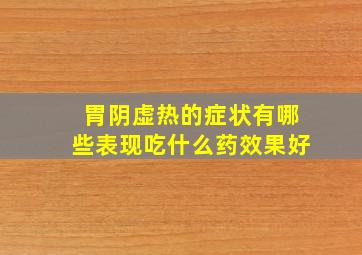 胃阴虚热的症状有哪些表现吃什么药效果好