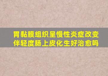 胃黏膜组织呈慢性炎症改变伴轻度肠上皮化生好治愈吗