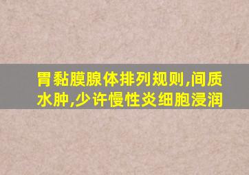 胃黏膜腺体排列规则,间质水肿,少许慢性炎细胞浸润