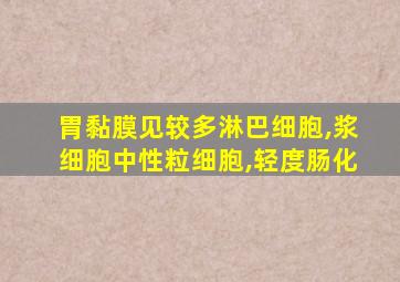 胃黏膜见较多淋巴细胞,浆细胞中性粒细胞,轻度肠化