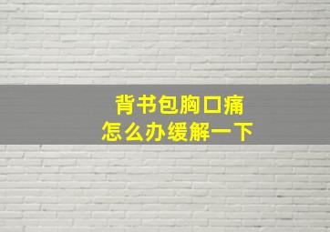 背书包胸口痛怎么办缓解一下