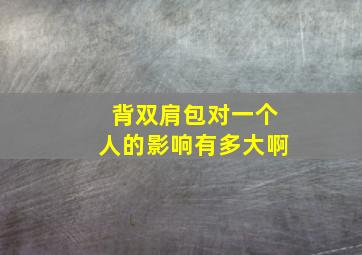 背双肩包对一个人的影响有多大啊