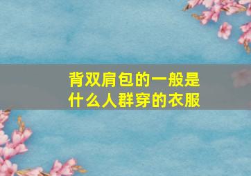 背双肩包的一般是什么人群穿的衣服