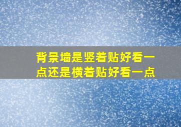 背景墙是竖着贴好看一点还是横着贴好看一点