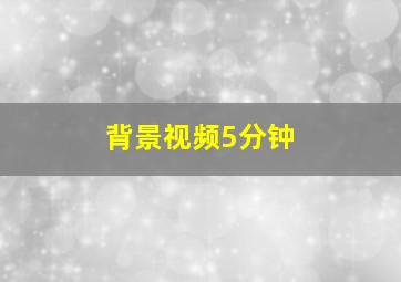 背景视频5分钟