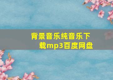 背景音乐纯音乐下载mp3百度网盘