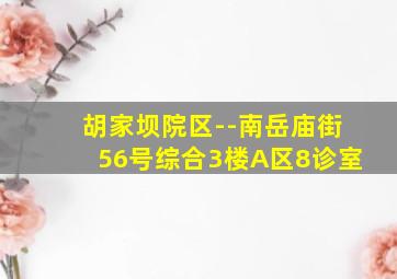 胡家坝院区--南岳庙街56号综合3楼A区8诊室