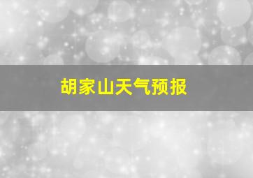 胡家山天气预报