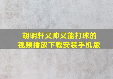 胡明轩又帅又能打球的视频播放下载安装手机版