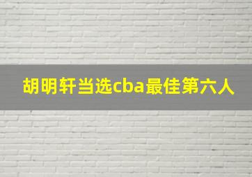 胡明轩当选cba最佳第六人