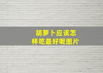 胡萝卜应该怎样吃最好呢图片