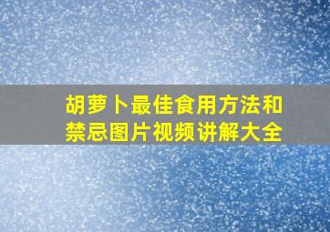 胡萝卜最佳食用方法和禁忌图片视频讲解大全