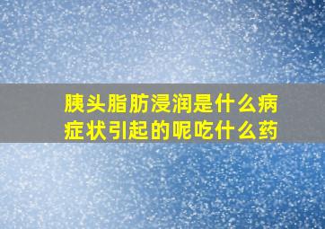 胰头脂肪浸润是什么病症状引起的呢吃什么药