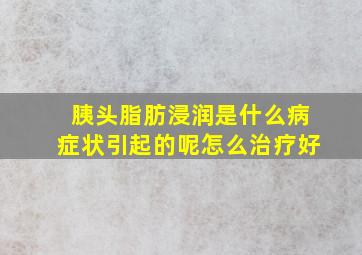 胰头脂肪浸润是什么病症状引起的呢怎么治疗好