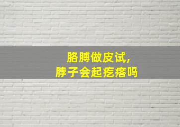 胳膊做皮试,脖子会起疙瘩吗