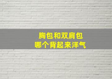 胸包和双肩包哪个背起来洋气