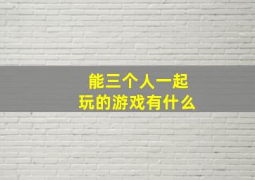 能三个人一起玩的游戏有什么