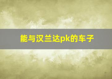 能与汉兰达pk的车子