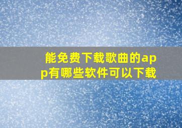 能免费下载歌曲的app有哪些软件可以下载