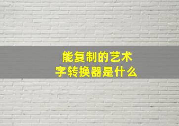 能复制的艺术字转换器是什么