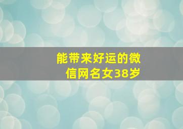 能带来好运的微信网名女38岁