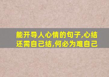 能开导人心情的句子,心结还需自己结,何必为难自己