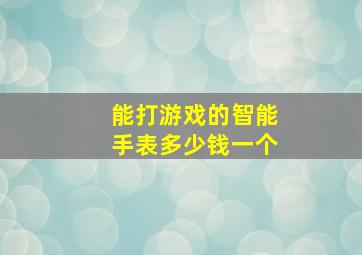 能打游戏的智能手表多少钱一个