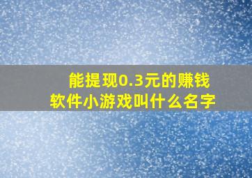 能提现0.3元的赚钱软件小游戏叫什么名字