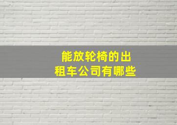 能放轮椅的出租车公司有哪些