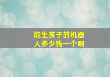 能生孩子的机器人多少钱一个啊