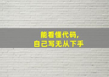 能看懂代码,自己写无从下手