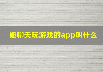 能聊天玩游戏的app叫什么