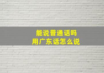 能说普通话吗用广东话怎么说