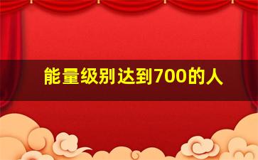 能量级别达到700的人